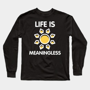 Life Is Meaningless Ironic Funny Nihilism Joke Humor Sarcastic Quote Long Sleeve T-Shirt